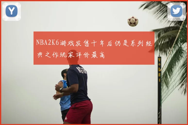NBA2K6游戏发售十年后仍是系列经典之作玩家评价最高