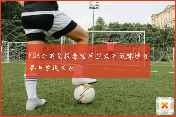 NBA全明星投票官网正式开放球迷可参与票选活动