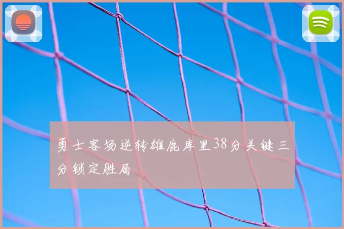 勇士客场逆转雄鹿库里38分关键三分锁定胜局