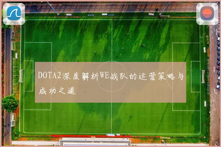 DOTA2深度解析WE战队的运营策略与成功之道