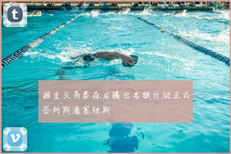 掘金交易泰森后腾出名额计划正式签约斯潘塞琼斯