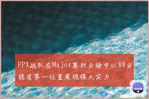 FPX战队在Major赛积分榜中以88分稳居第一位置展现强大实力