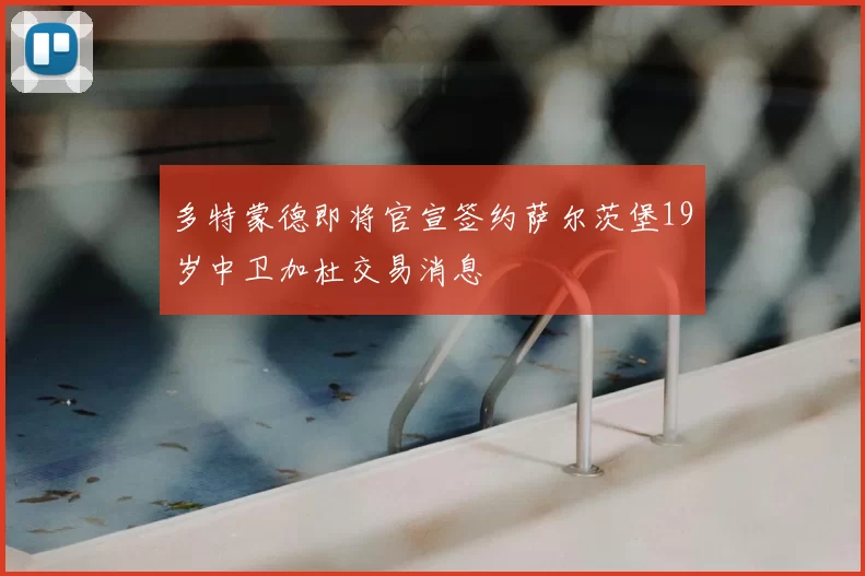 多特蒙德即将官宣签约萨尔茨堡19岁中卫加杜交易消息