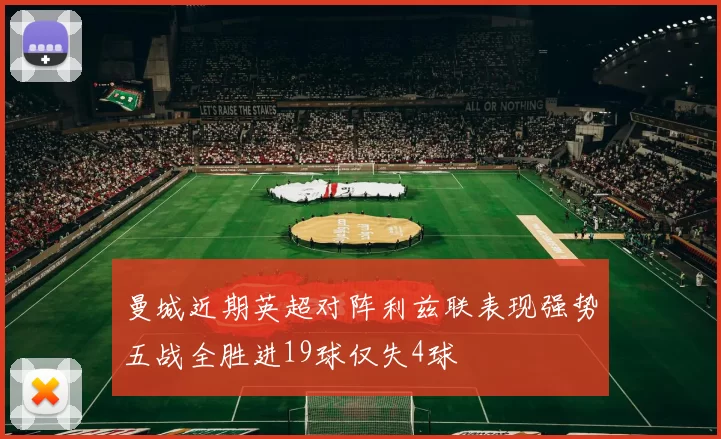 曼城近期英超对阵利兹联表现强势五战全胜进19球仅失4球