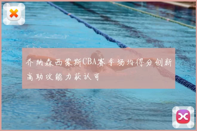 乔纳森西蒙斯CBA赛季场均得分创新高助攻能力获认可