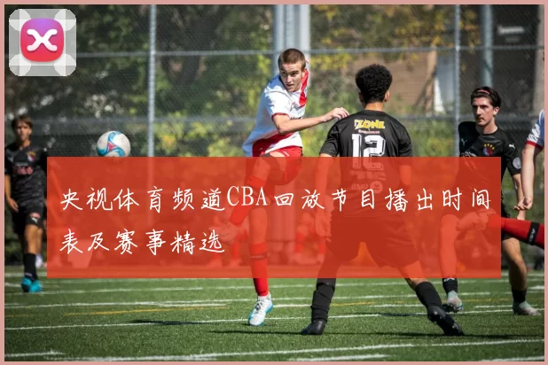 央视体育频道CBA回放节目播出时间表及赛事精选