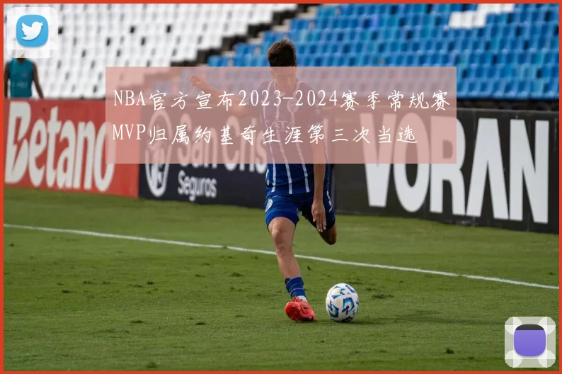 NBA官方宣布2023-2024赛季常规赛MVP归属约基奇生涯第三次当选