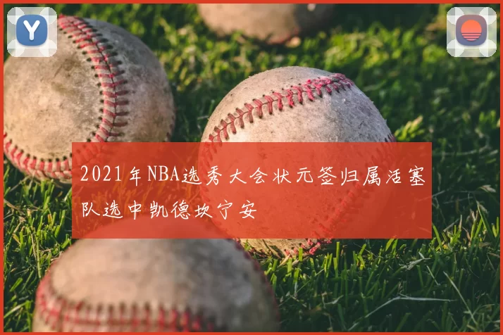 2021年NBA选秀大会状元签归属活塞队选中凯德坎宁安