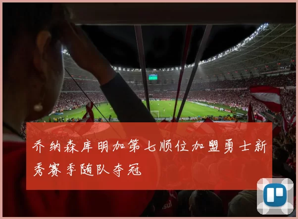 乔纳森库明加第七顺位加盟勇士新秀赛季随队夺冠