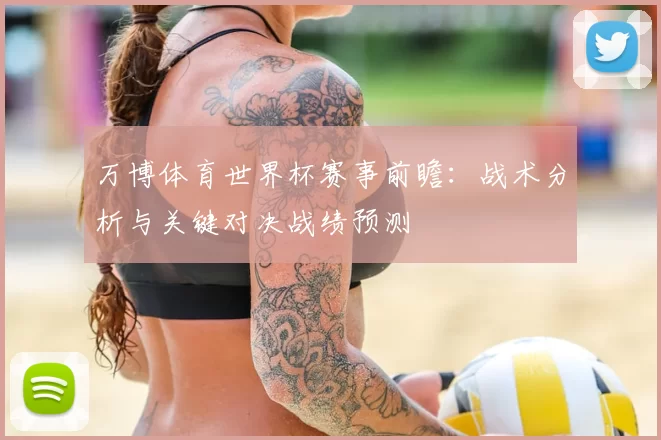 万博体育世界杯赛事前瞻：战术分析与关键对决战绩预测