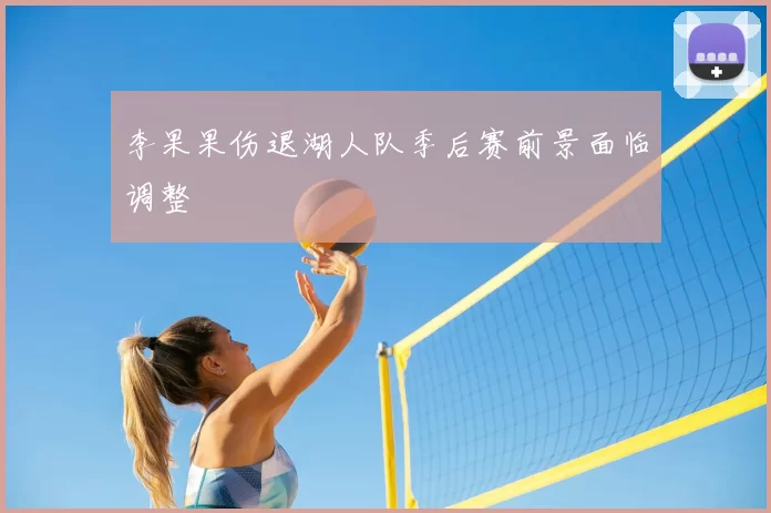 李果果伤退湖人队季后赛前景面临调整