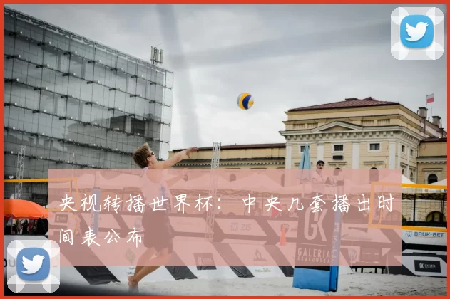 央视转播世界杯：中央几套播出时间表公布