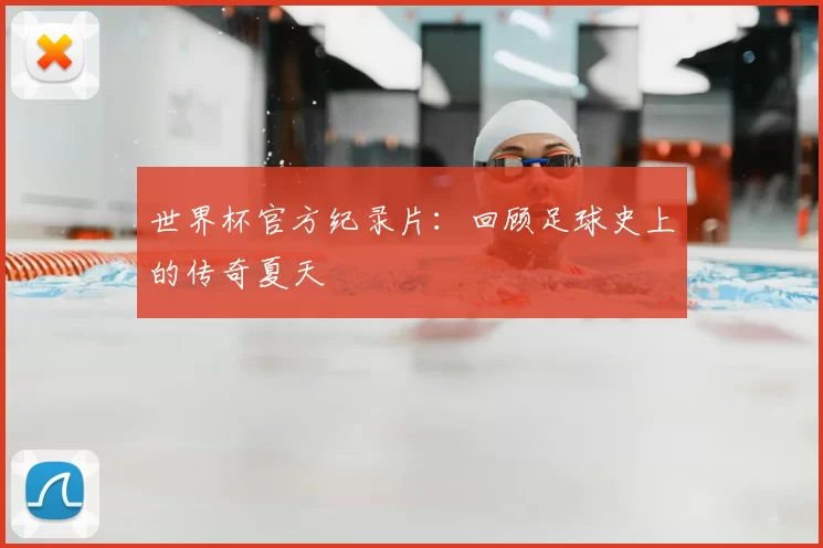 世界杯官方纪录片:回顾足球史上的传奇夏天