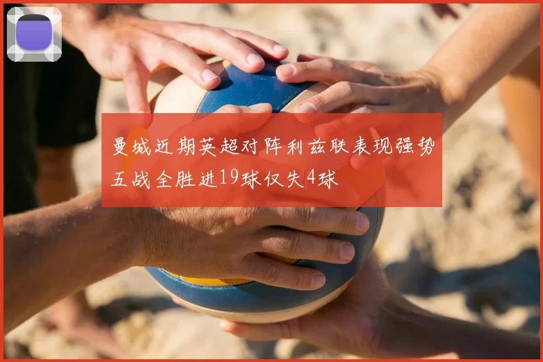 曼城近期英超对阵利兹联表现强势五战全胜进19球仅失4球
