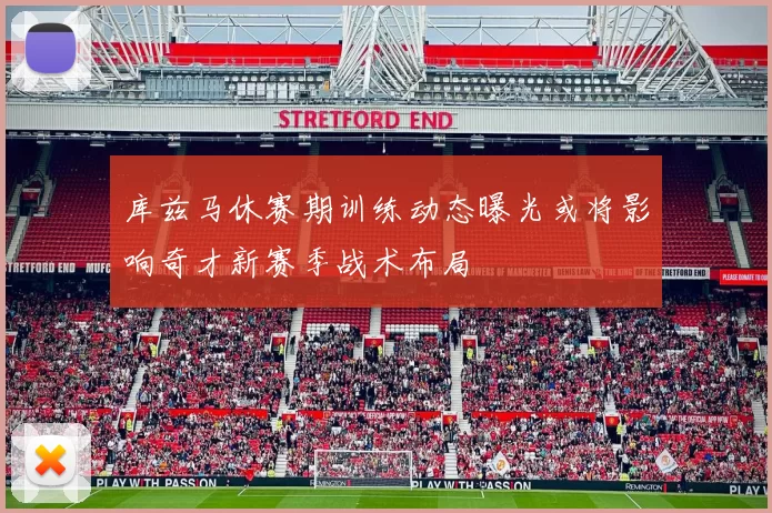 库兹马休赛期训练动态曝光或将影响奇才新赛季战术布局
