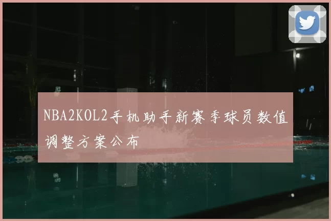 NBA2KOL2手机助手新赛季球员数值调整方案公布