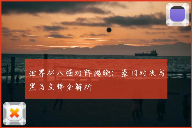 世界杯八强对阵揭晓:豪门对决与黑马交锋全解析