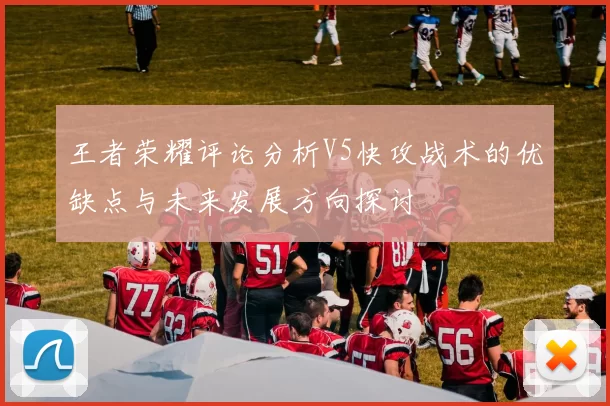 王者荣耀评论分析V5快攻战术的优缺点与未来发展方向探讨