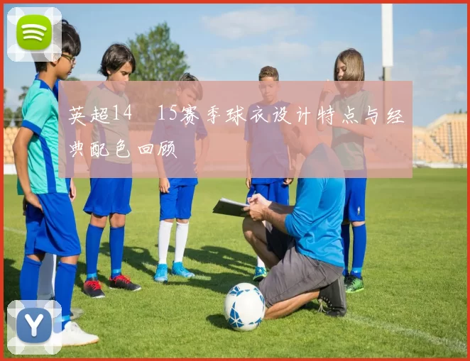 英超14–15赛季球衣设计特点与经典配色回顾