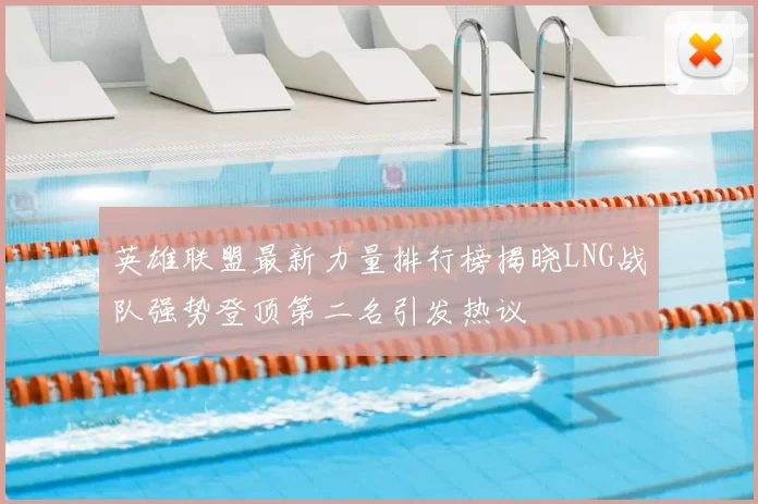 英雄联盟最新力量排行榜揭晓LNG战队强势登顶第二名引发热议