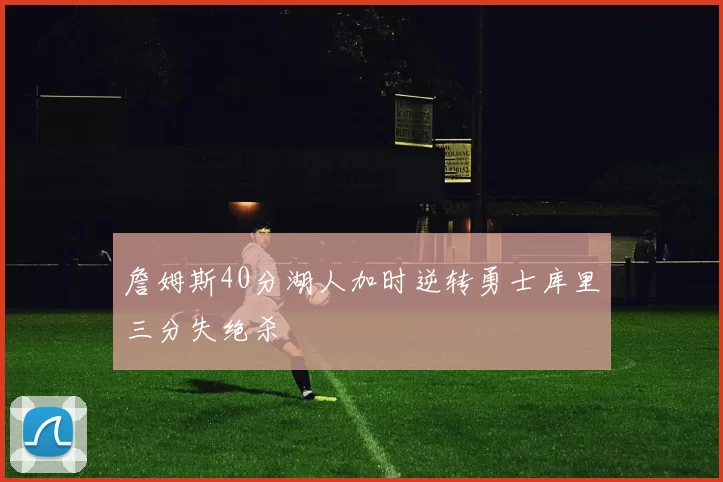 詹姆斯40分湖人加时逆转勇士库里三分失绝杀