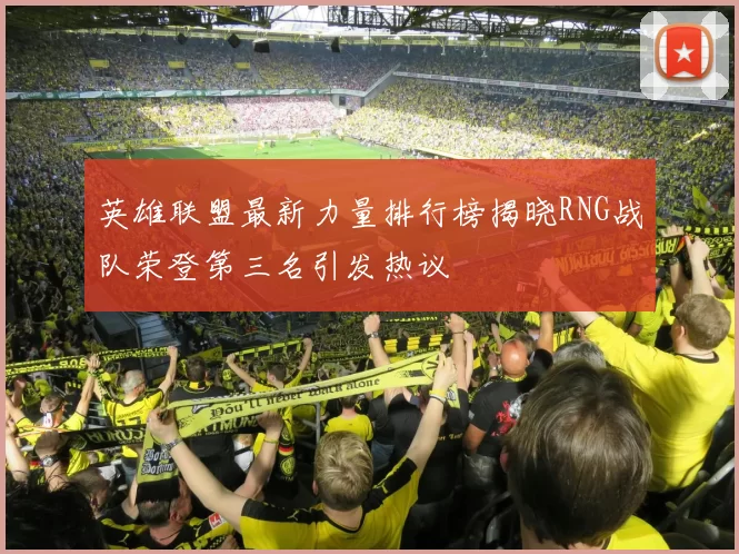 英雄联盟最新力量排行榜揭晓RNG战队荣登第三名引发热议