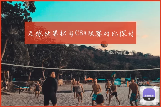足球世界杯与CBA联赛对比探讨