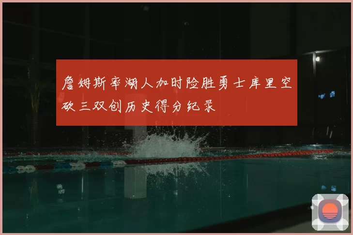詹姆斯率湖人加时险胜勇士库里空砍三双创历史得分纪录
