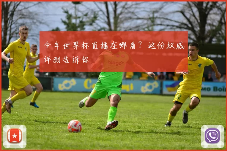 今年世界杯直播在哪看？这份权威评测告诉你