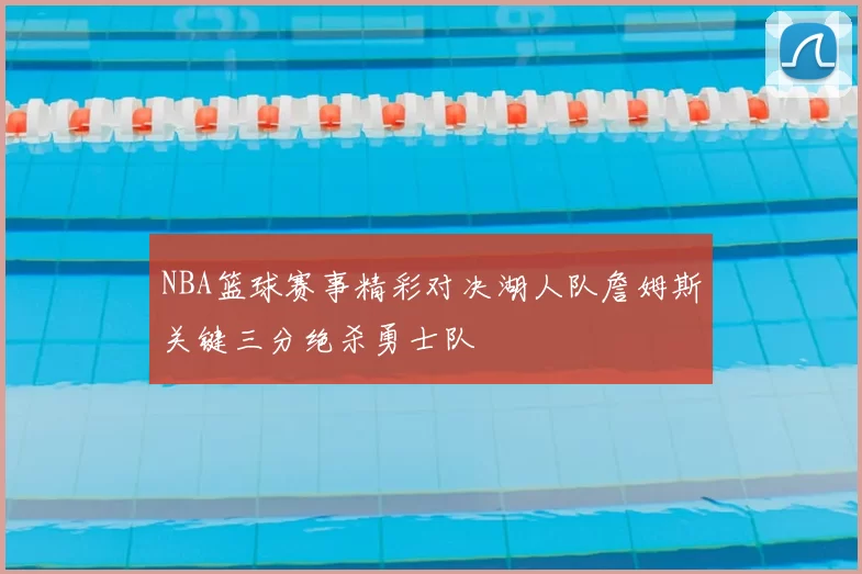 NBA篮球赛事精彩对决湖人队詹姆斯关键三分绝杀勇士队