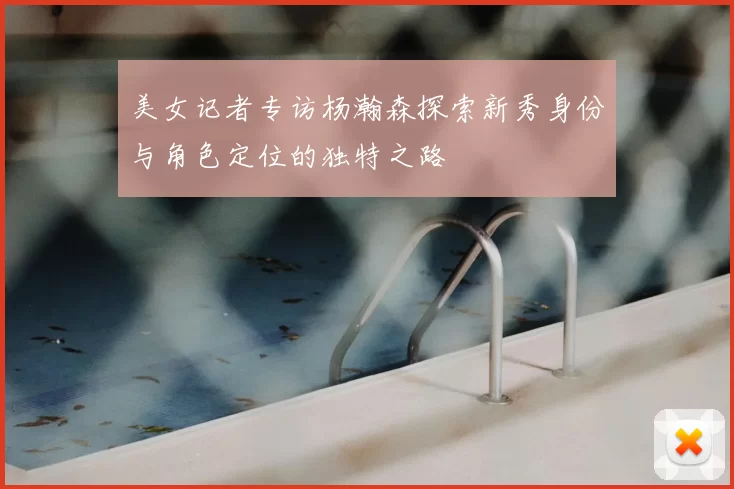美女记者专访杨瀚森探索新秀身份与角色定位的独特之路