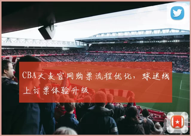 CBA大麦官网购票流程优化，球迷线上订票体验升级