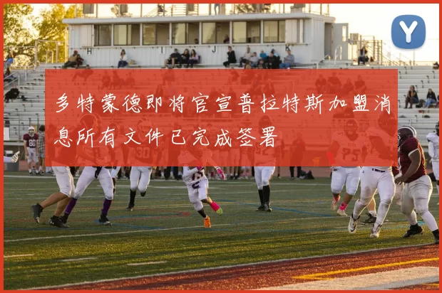 多特蒙德即将官宣普拉特斯加盟消息所有文件已完成签署