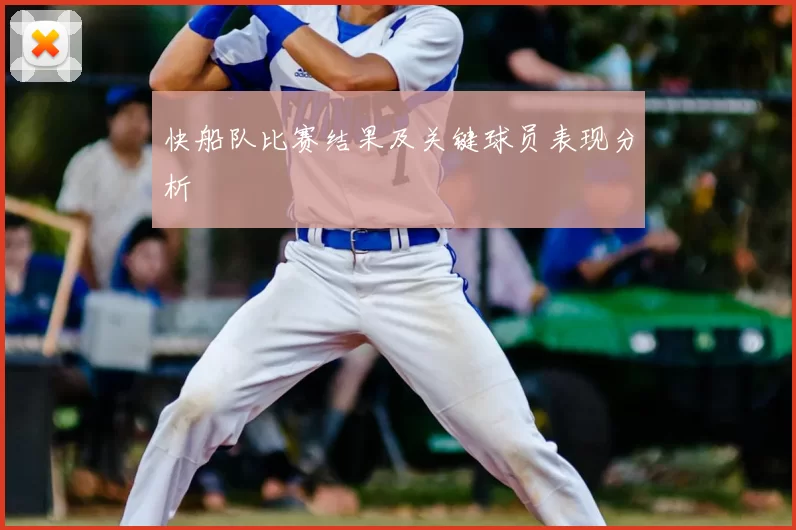 快船队比赛结果及关键球员表现分析