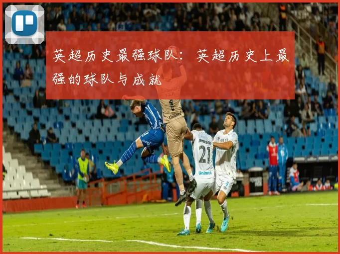 英超历史最强球队：英超历史上最强的球队与成就
