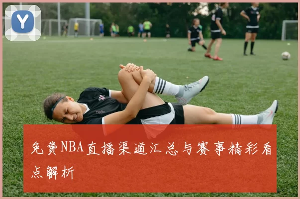 免费NBA直播渠道汇总与赛事精彩看点解析