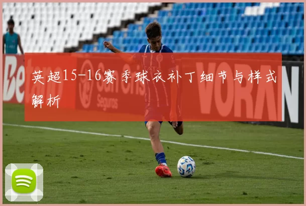 英超15-16赛季球衣补丁细节与样式解析