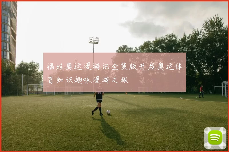 福娃奥运漫游记全集版开启奥运体育知识趣味漫游之旅
