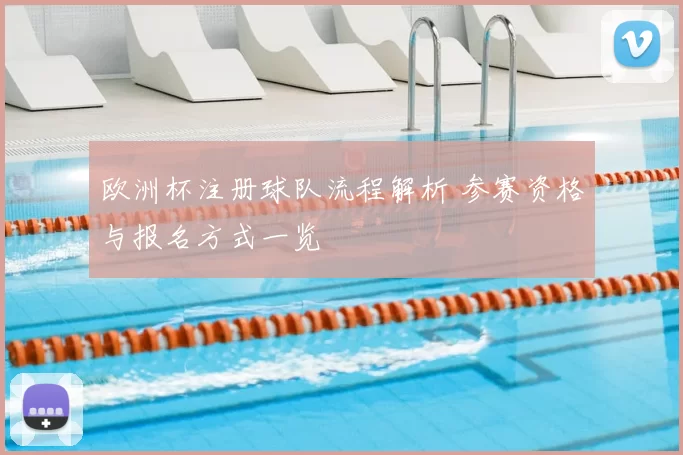 欧洲杯注册球队流程解析 参赛资格与报名方式一览
