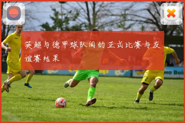 英超与德甲球队间的正式比赛与友谊赛结果