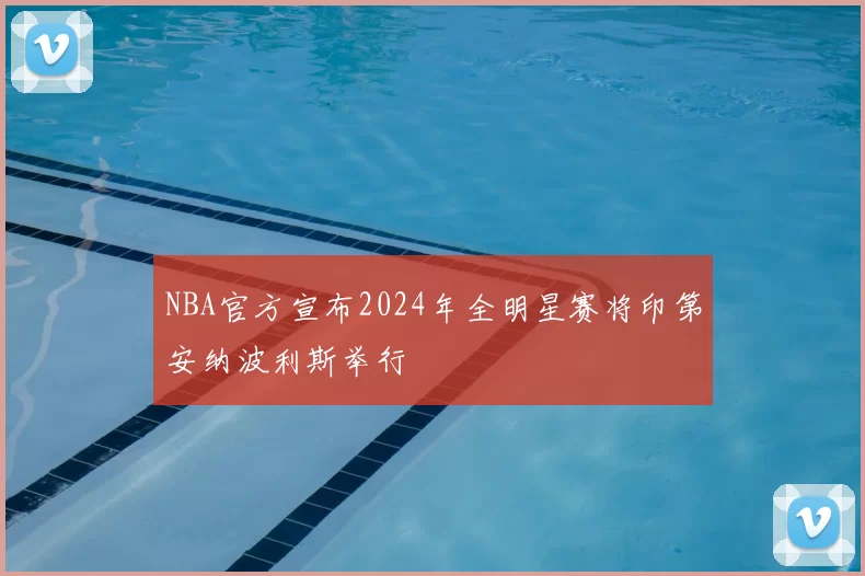 NBA官方宣布2024年全明星赛将印第安纳波利斯举行
