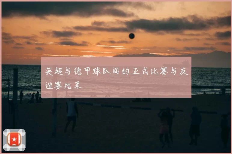 英超与德甲球队间的正式比赛与友谊赛结果