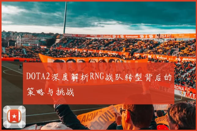 DOTA2深度解析RNG战队转型背后的策略与挑战