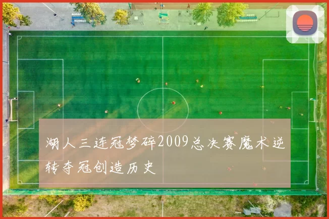 湖人三连冠梦碎2009总决赛魔术逆转夺冠创造历史