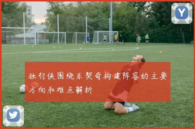 独行侠围绕东契奇构建阵容的主要方向和难点解析