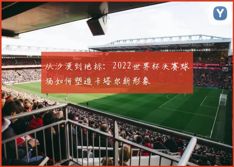 从沙漠到地标:2022世界杯决赛球场如何塑造卡塔尔新形象