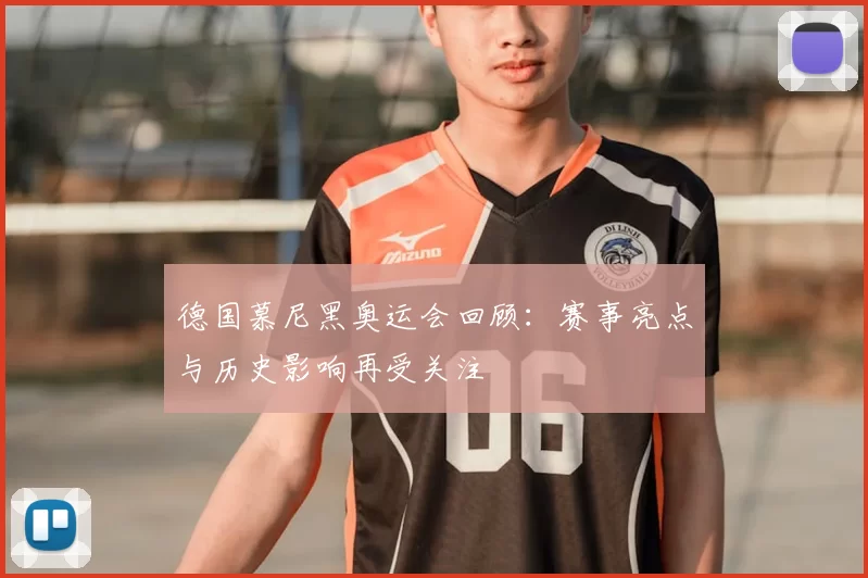 德国慕尼黑奥运会回顾：赛事亮点与历史影响再受关注