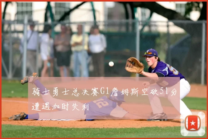 骑士勇士总决赛G1詹姆斯空砍51分遭遇加时失利