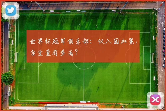 世界杯冠军俱乐部:仅八国加冕,含金量有多高?