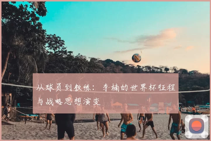从球员到教练：李楠的世界杯征程与战略思想演变